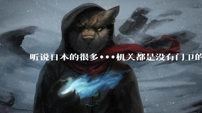 听说日本的很多***机关都是没有门卫的，不知是真是***？