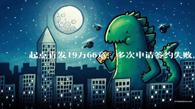 起点直发19万66章，多次申请签约失败，目前存稿95万380章，请问还有继续发的必要吗？