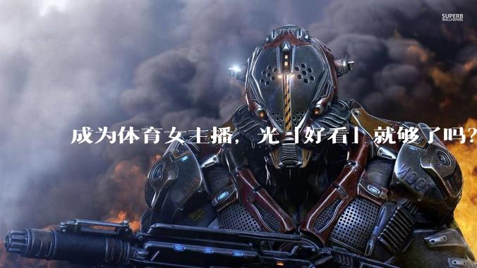 成为体育女主播，光「好看」就够了吗？