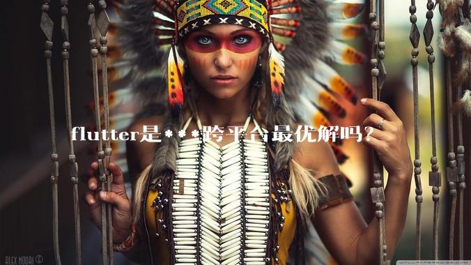 flutter是***跨平台最优解吗？
