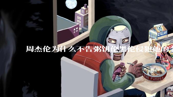 周杰伦为什么不告粥饼伦黑伦侵犯他的名誉权?