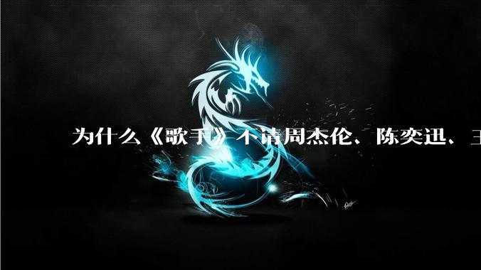 为什么《歌手》不请周杰伦、陈奕迅、王菲、张学友、孙燕姿、梁静茹、王力宏、林俊杰当节目嘉宾？