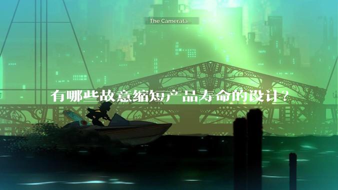 有哪些故意缩短产品寿命的设计？