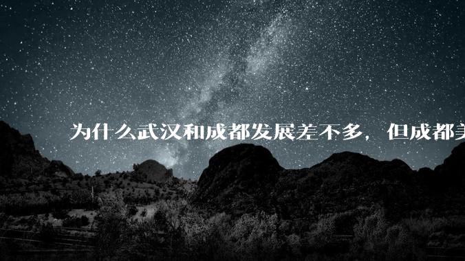 为什么武汉和成都发展差不多，但成都美誉度口碑高于武汉？