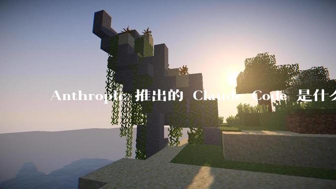 Anthropic 推出的 Claude Code 是什么技术原理呢？