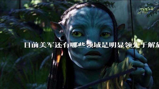 目前美军还有哪些领域是明显领先于解放军的?