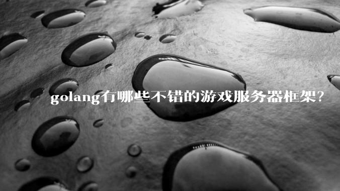 golang有哪些不错的游戏服务器框架？